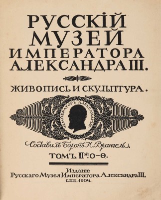Врангель Н., барон. Русский музей Императора Александра III. Живопись и скульптура. В 2 т. Т. 1−2. СПб.: Издание Русского музея Императора Александра III, 1904.